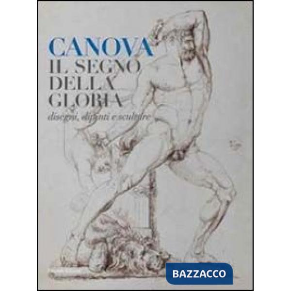 Canova. Il segno della gloria. Disegni, dipinti e sculture. Ediz. illustrata
