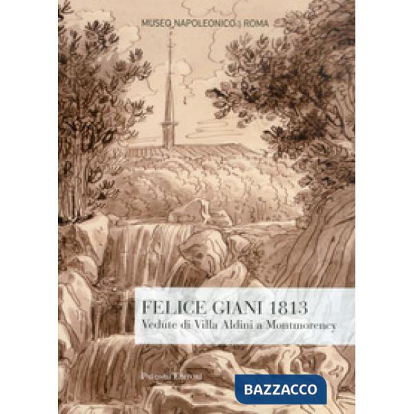Felice Giani 1813. Vedute di Villa Aldini a Montmorency. Ediz. illustrata