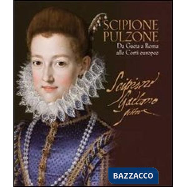 Scipione Pulzone. Da Gaeta a Roma alle corti europee. Ediz. illustrata