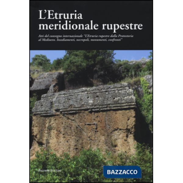Etruria meridionale rupestre. Atti del Convegno internazionale «L'Etruria rupestre dalla protostoria al Medioevo. Insediamenti, 