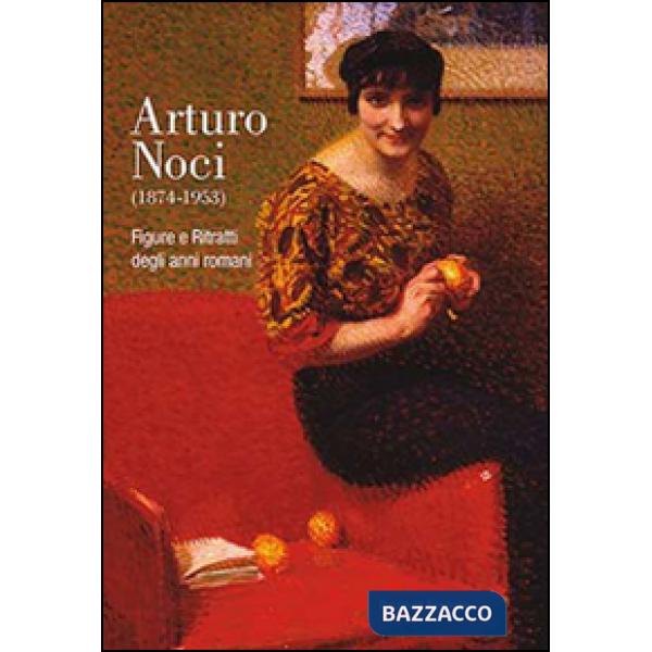 Arturo Noci (1874-1953). Figure e ritratti degli anni romani. Ediz. illustrata