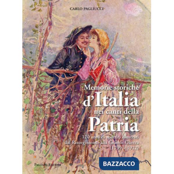 Memorie storiche d'italia nei canti della patria. 120 anni di spartiti illustrati dal risorgimento alla grande guerra (1799-1922