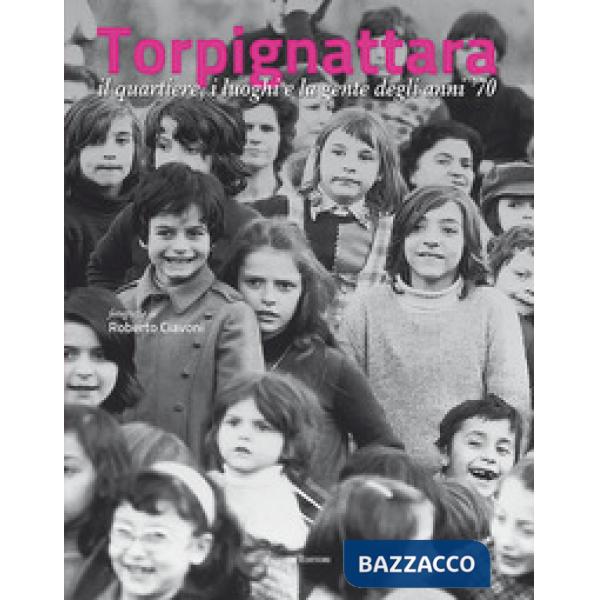 Torpignattara. Il quartiere, i luoghi e la gente degli anni '70