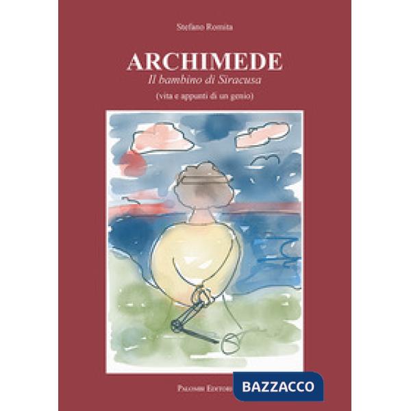 Archimede. Il bambino di Siracusa (vita e appunti di un genio)