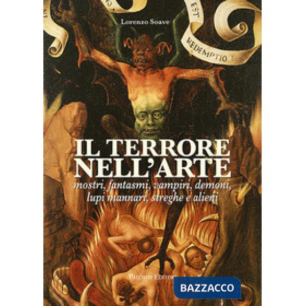 Terrore nell'arte. Mostri, fantasmi, vampiri, demoni, lupi mannari, streghe e alieni (Il)
