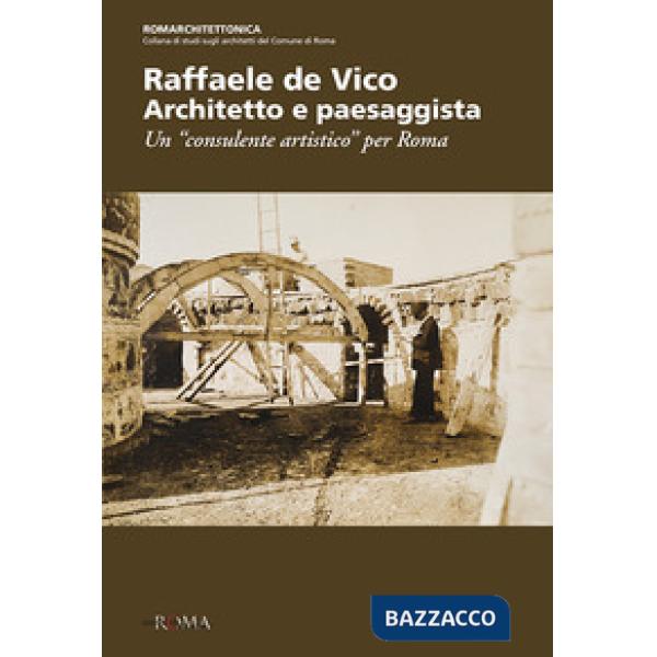 Raffaele de Vico. Architetto e paesaggista. Un «consulente artistico» per Roma