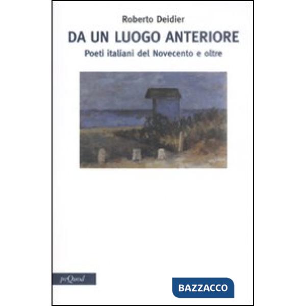 Da un luogo anteriore. Poeti italiani del Novecento e oltre