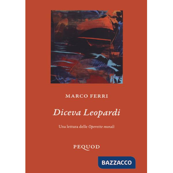 Diceva Leopardi. Una lettura delle «Operette morali»