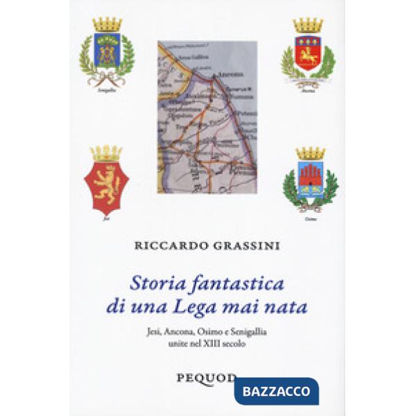 Storia fantastica di una Lega mai nata. Jesi, Ancona, Osimo e Senigallia unite nel XIII secolo