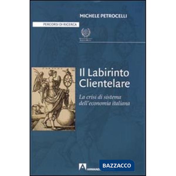 Labirinto clientelare. La crisi di sistema dell'economia italiana (Il)