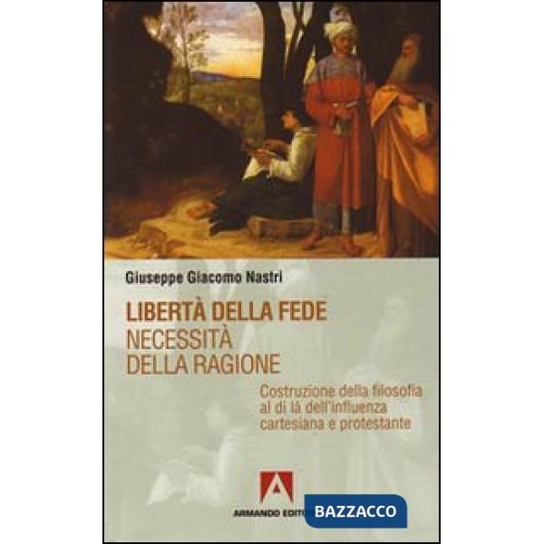 Libertà della fede. Necessità della ragione. Costruzione della filosofia al di là dell'influenza cartesiana protestante