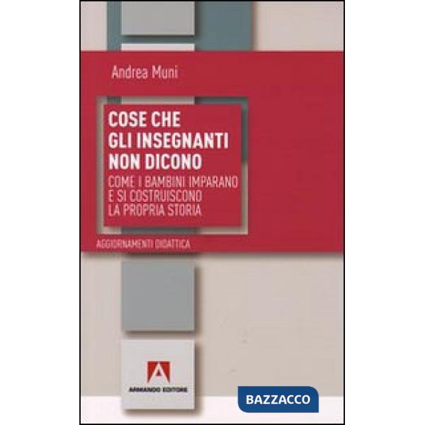 Cose che gli insegnanti non dicono. Come i bambini imparano e si costruiscono la propria storia