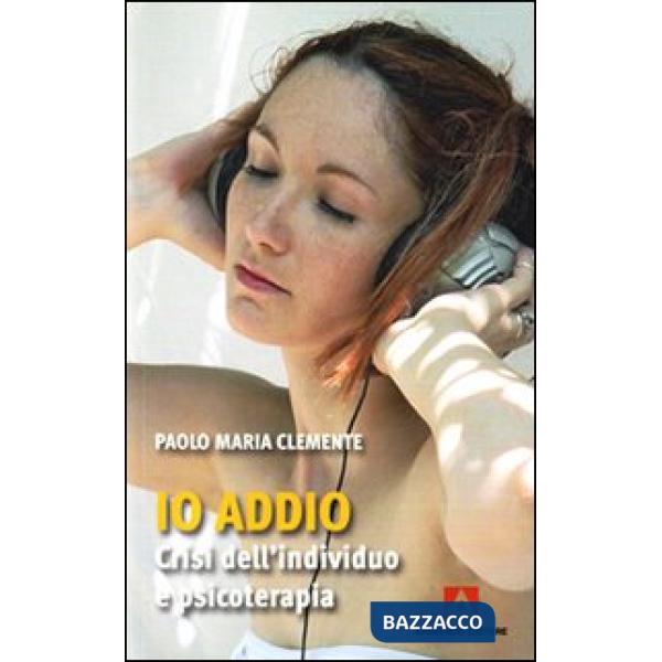 Io addio. Crisi dell'individuo e psicoterapia