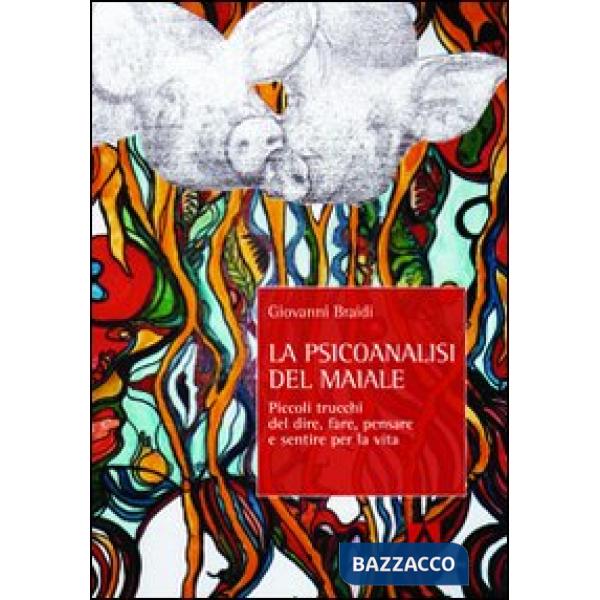 Psicoanalisi del maiale. Piccoli trucchi del dire, fare, pensare e sentire per la vita (La)