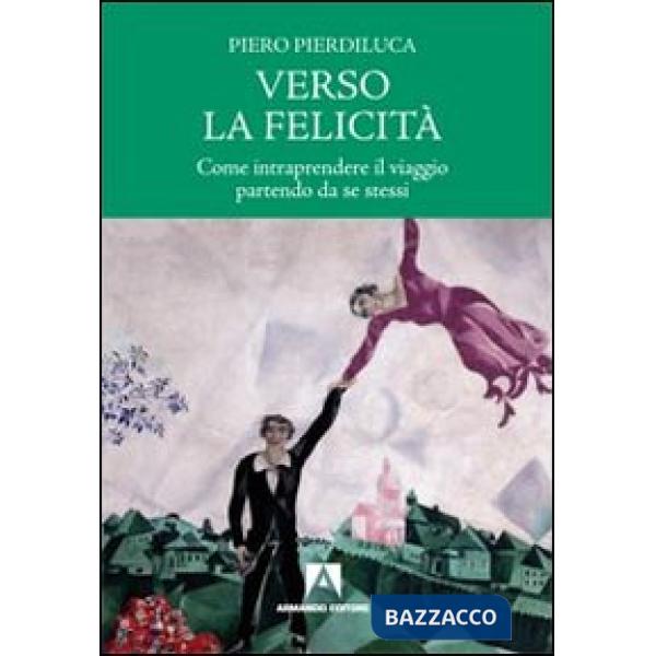Verso la felicità. Come intraprendere il viaggio partendo da se stessi