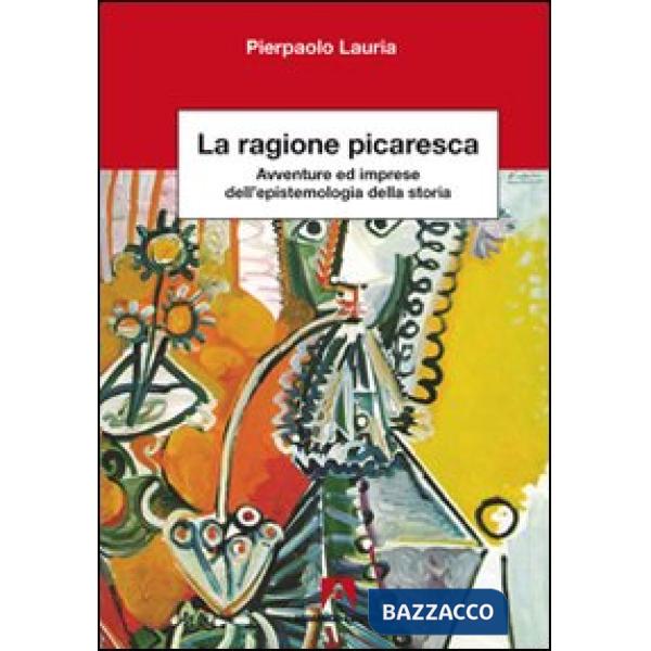 Ragione picaresca. Avventure ed imprese dell'epistemologia della storia (La)