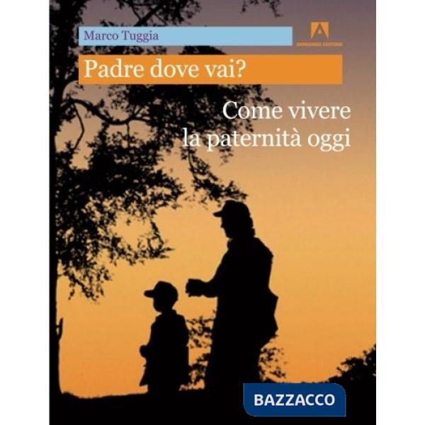 Padre dove vai? Come vivere la paternità oggi