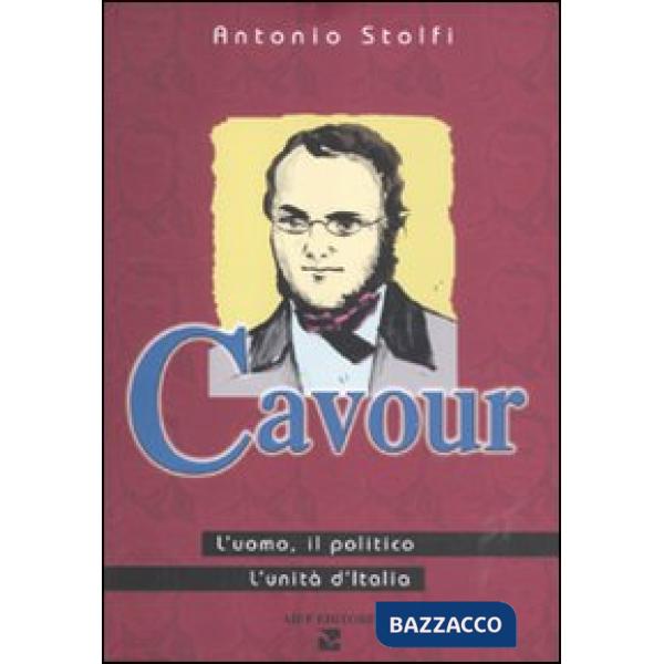 Cavour. L'uomo, il politico, l'Unità d'Italia