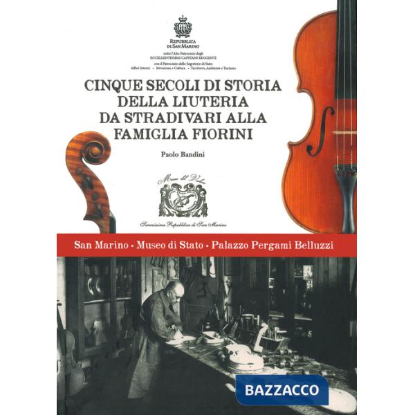 Cinque secoli di storia della liuteria da Stradivari alla famiglia Fiorini. Ediz. a colori