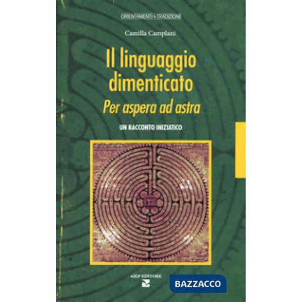 Linguaggio dimenticato. Per aspera ad astra. Un racconto iniziatico (Il)