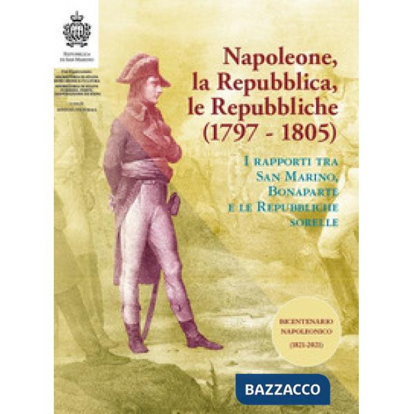 Napoleone, la Repubblica, le repubbliche. I rapporti tra San Marino, Bonaparte e le Repubbliche sorelle