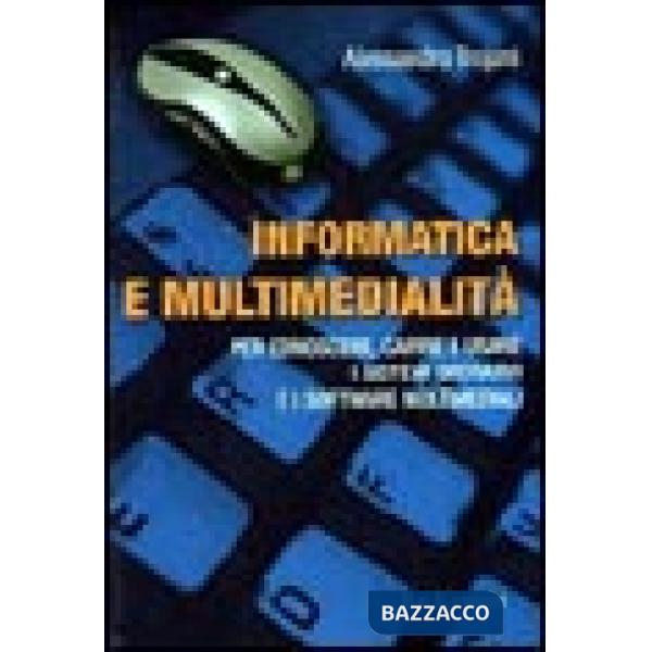 Informatica e multimedialità. Per conoscere, capire e usare i sistemi operativi e i software multimediali