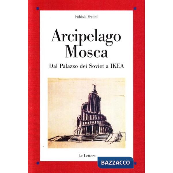 Arcipelago Mosca. Dal palazzo dei Soviet a Ikea