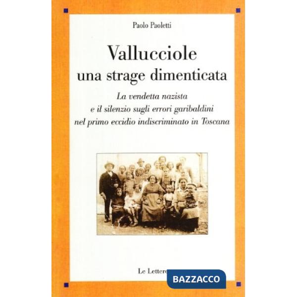Vallucciole: una strage dimenticata. La vendetta nazista e il silenzio sugli errori garibaldini nel primo eccidio indiscriminato