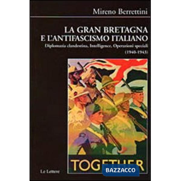 Gran Bretagna e l'antifascismo italiano. Diplomazia clandestina, intelligence, operazioni speciali (1940-1943) (La)