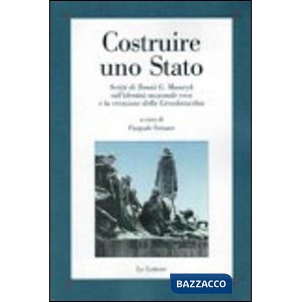 Costruire uno Stato. Scritti di Tomàs G. Masaryk sull'identità nazionale ceca e la creazione della Cecoslovacchia