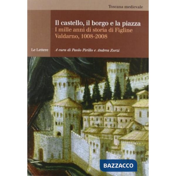 Castello, il borgo e la piazza. Mille anni di storia di Figline Valdarno, 1008-2