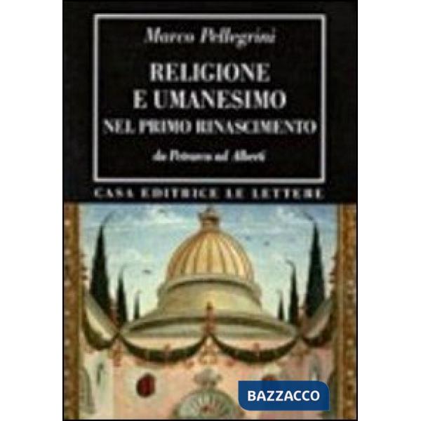 Religione e umanesimo nel primo Rinascimento. Da Petrarca a Alberti