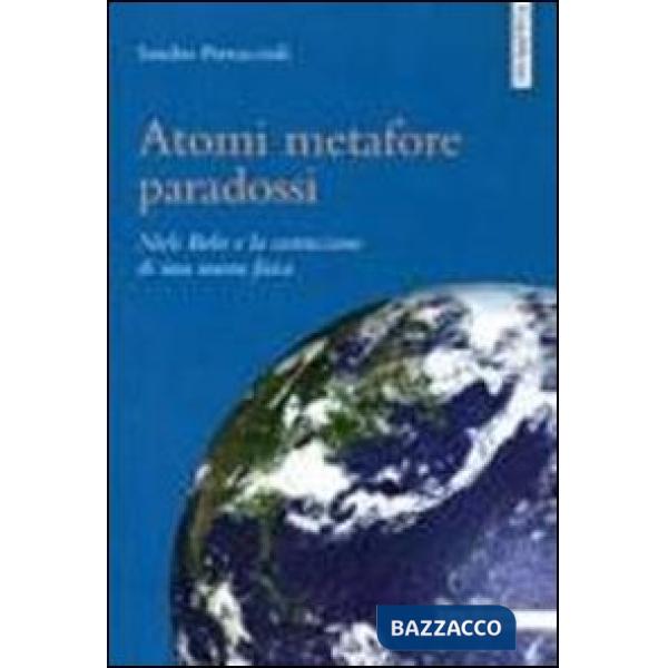 Atomi metafore paradossi. Niels Bohr e la costruzione di una nuova fisica