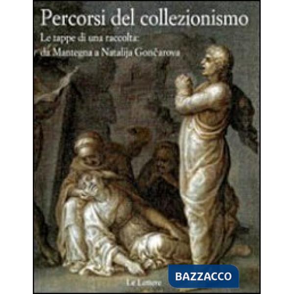 Percorsi del collezionismo. Le tappe di una raccolta: da Mantegna a Natalija Goncarova. Ediz. illustrata
