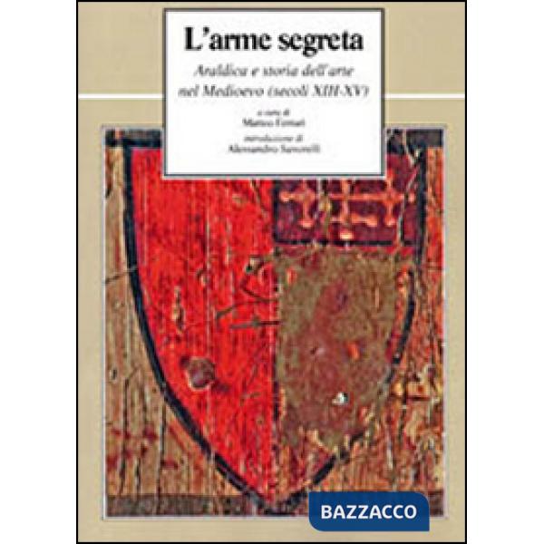 Arme segreta. Araldica e storia dell'arte nel Medioevo (secoli XIII-XV) (L')