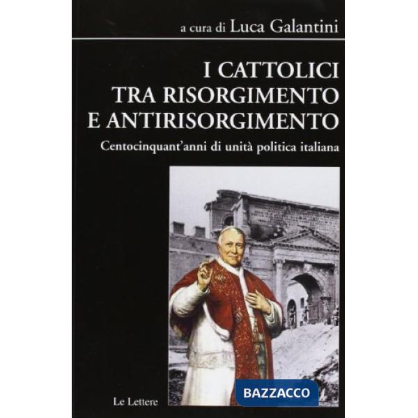Cattolici tra Risorgimento e antirisorgimento. Centocinquant'anni di unità polit