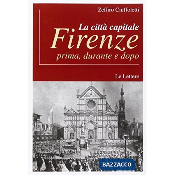 Città capitale Firenze. Prima, durante e dopo (La)
