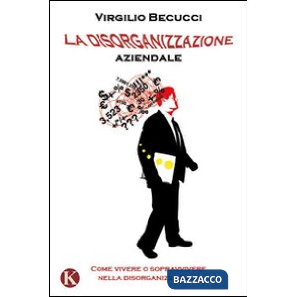 Disorganizzazione aziendale. Come vivere o sopravvivere nella disorganizzazione 