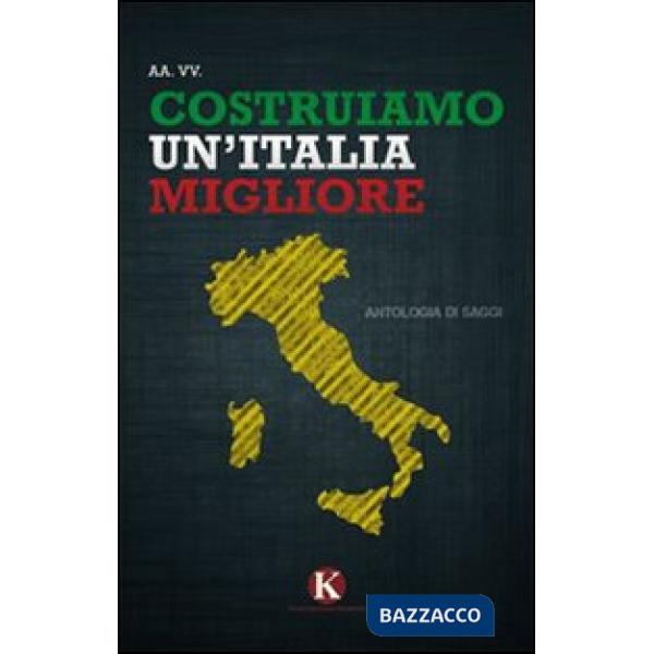 Costruiamo un'Italia migliore. Antologia di saggi e riflessioni