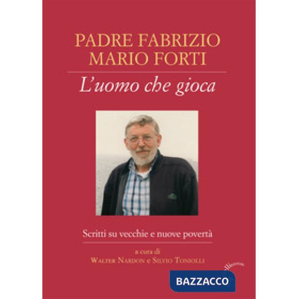 Padre Fabrizio Mario Forti. L'uomo che gioca. Scritti su vecchie e nuove povertà