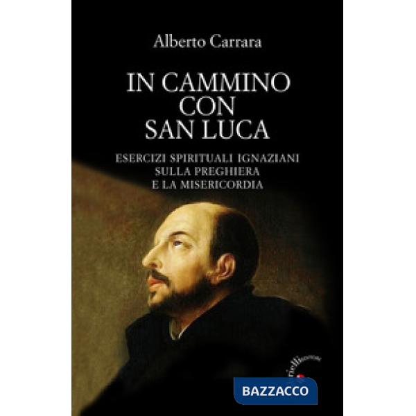 In cammino con San Luca. Esercizi spirituali ignaziani sulla preghiera e la misericordia