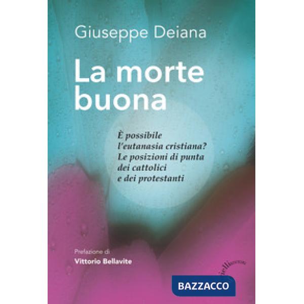 La morte buona. È possibile l'eutanasia cristiana? Le posizioni di punta dei cattolici e dei protestanti
