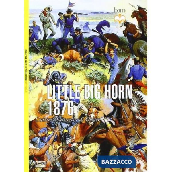 Little Big Horn 1876. L'ultima battaglia di Custer