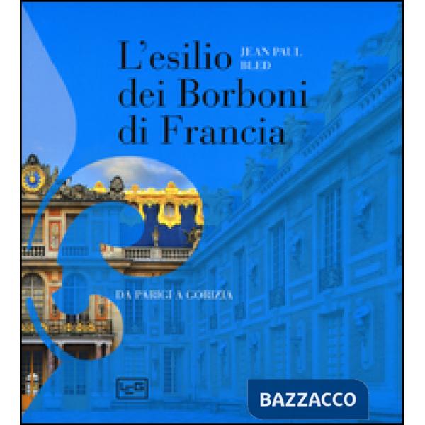 Esilio dei Borboni di Francia. Da Parigi a Gorizia (L')