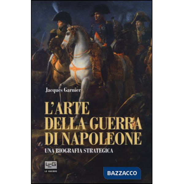 Arte della guerra di Napoleone. Una biografia strategica (L')