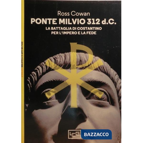 Ponte Milvio 312 d.C. La battaglia di Costantino per l'impero e la fede