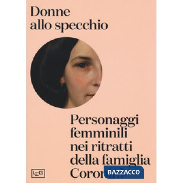 Donne allo specchio. Personaggi femminili nei ritratti della famiglia Coronini. Catalogo della mostra (Gorizia, 8 aprile-29 otto