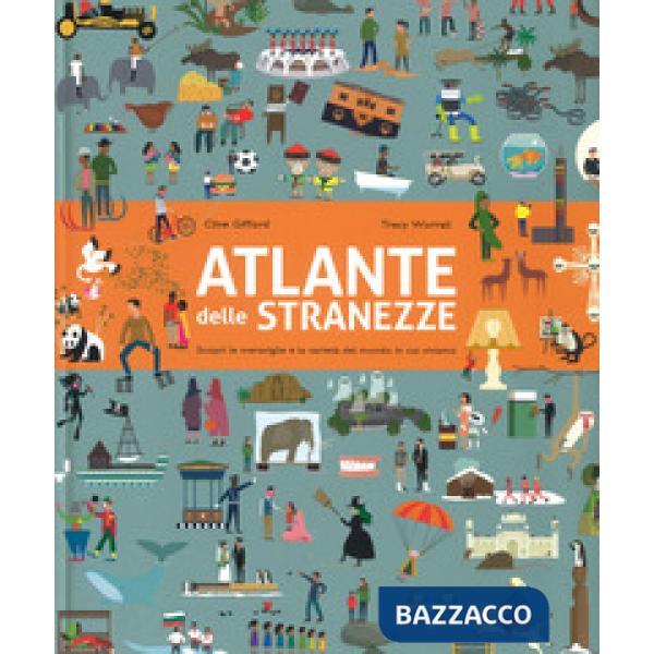 Atlante delle stranezze. Scopri le meraviglie e la varietà del mondo in cui viviamo. Ediz. a colori
