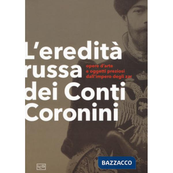 Eredità russa dei conti Coronini. Opere d'arte e oggetti preziosi dall'impero degli zar. Catalogo della mostra (Palazzo Coronini