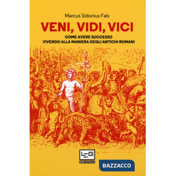 Veni, vidi, vici. Come avere successo vivendo alla maniera degli antichi romani